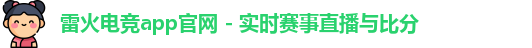 雷火电竞app官网 - 实时赛事直播与比分
